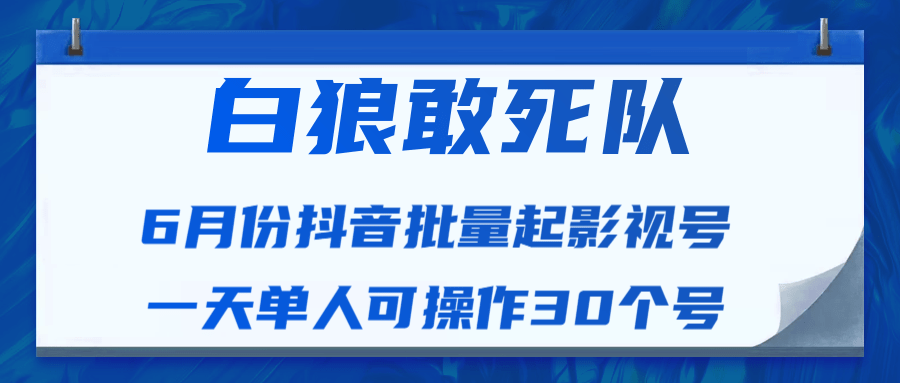 白狼敢死队最新抖音短视频批量起影视号（一天单人可操作30个号）视频课程-如意资源库