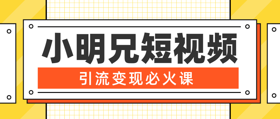 小明兄短视频引流变现必火课，最强dou+玩法 超级变现法则，两天直播间涨粉20w+-如意资源库