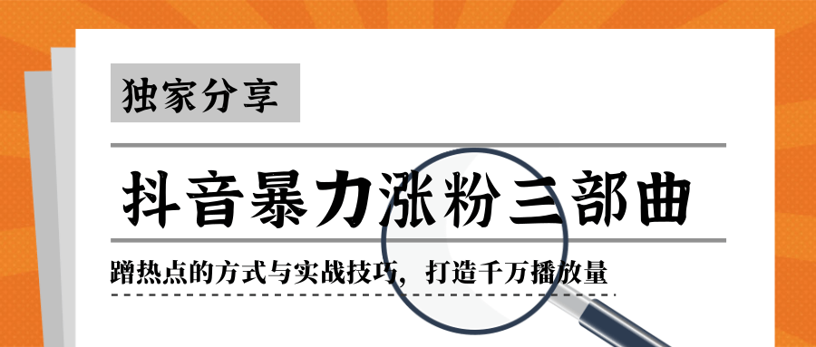 抖音暴力涨粉三部曲！独家分享蹭热点的方式与实战技巧，打造千万播放量-如意资源库
