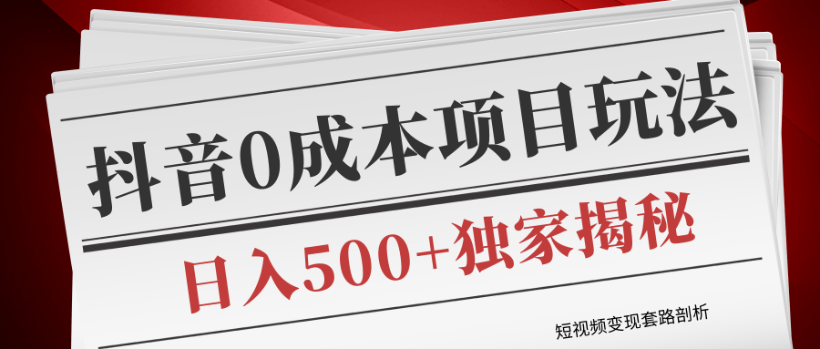 短视频变现套路剖析，抖音0成本赚钱项目玩法，日入500+独家揭秘（共2节视频）-如意资源库