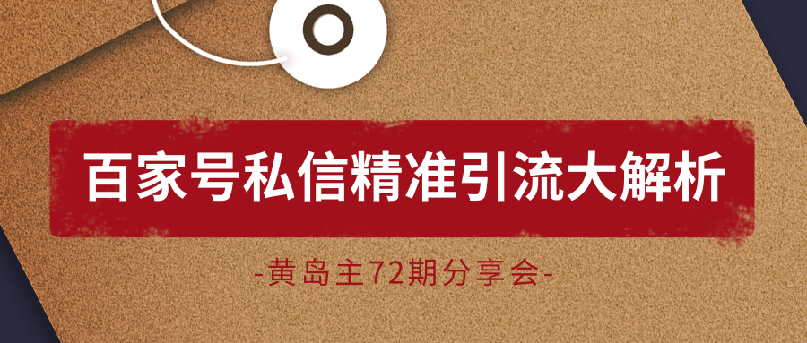 黄岛主72期分享会：百家号私信精准引流大解析（视频+图片）-如意资源库