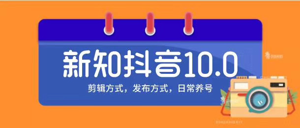 新知短视频培训10.0抖音课程：剪辑方式，日常养号，爆过的频视如何处理还能继续爆-如意资源库