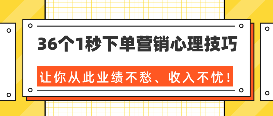 36个1秒下单营销心理技巧，让你从此业绩不愁、收入不忧！（完结）-如意资源库