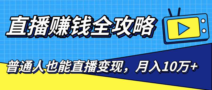 直播赚钱全攻略，0粉丝流量玩法，普通人也能直播变现，月入10万+（25节视频）-如意资源库