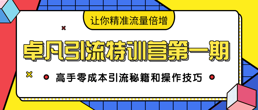 卓凡引流特训营第一期：高手零成本引流秘籍和操作技巧，让你精准流量倍增-如意资源库