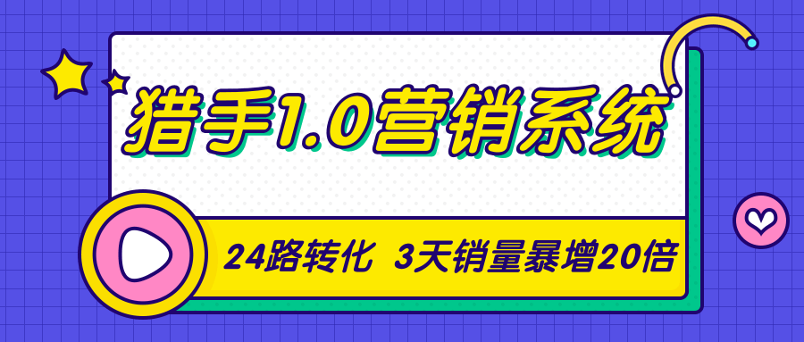 猎手1.0营销系统，从0到1，营销实战课，24路转化秘诀3天销量暴增20倍-如意资源库