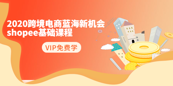 2020跨境电商蓝海新机会-SHOPEE基础课程：简单粗暴日报爆千单（27节课）-如意资源库