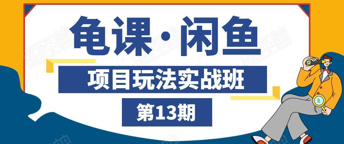 龟课·闲鱼项目玩法实战班第13期，轻松玩转闲鱼，多渠道多方法引流到私域流量池-如意资源库