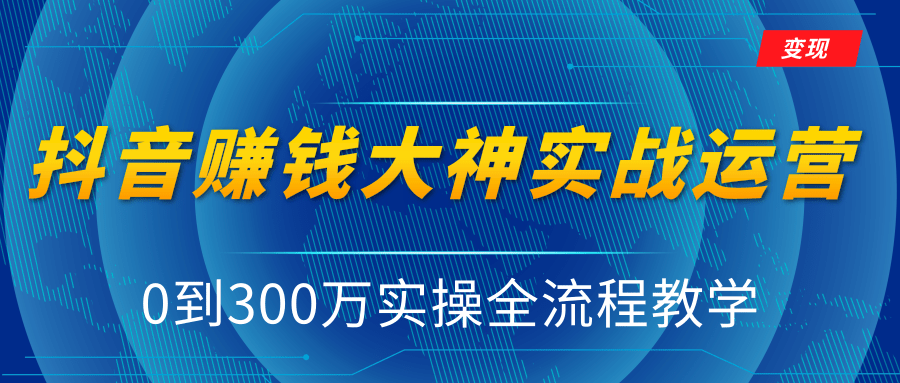 抖音赚钱大神实战运营教程,0到300万实操全流程教学,抖音独家变现模式-如意资源库