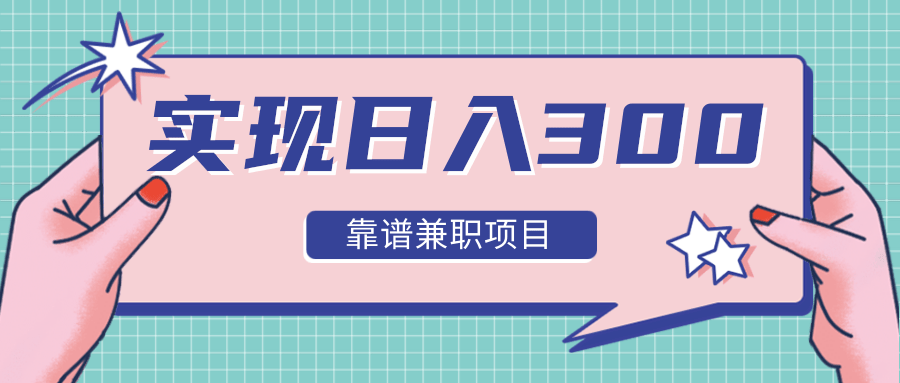 实现日入300元推荐靠谱兼职项目，精心筛选出12类靠谱兼职，走出兼职陷阱！-如意资源库
