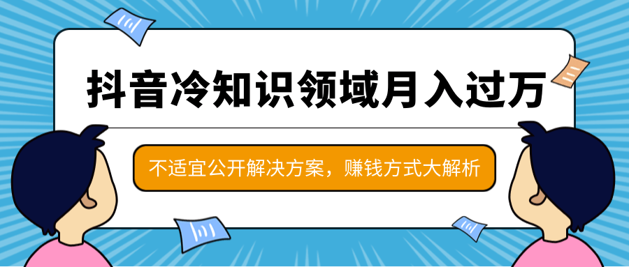 抖音冷知识领域月入过万项目，不适宜公开解决方案 ，抖音赚钱方式大解析！-如意资源库