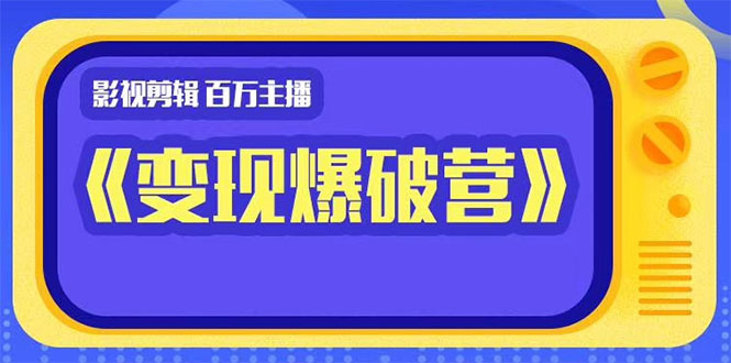 百万主播影视剪辑《影视变现爆破营》揭秘影视号6大维度，边学边变现-如意资源库