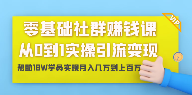 零基础社群赚钱课：从0到1实操引流变现，帮助18W学员实现月入几万到上百万-如意资源库