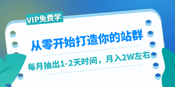 从零开始打造你的站群：1个月只需要你抽出1-2天时间，月入2W左右（25节课）-如意资源库