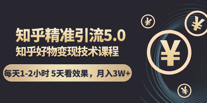 知乎精准引流5.0+知乎好物变现技术课程：每天1-2小时5天看效果，月入3W+-如意资源库