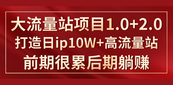 《大流量站项目1.0+2.0》打造日IP10W+高流量站，前期很累后期躺赚-如意资源库