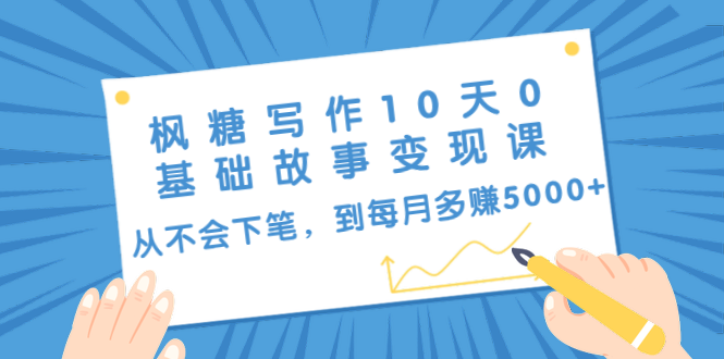 枫糖写作10天0基础故事变现课：从不会下笔，到每月多赚5000+（10节视频课）-如意资源库