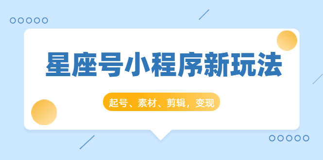 星座号小程序新玩法：起号、素材、剪辑，如何变现（附素材）-如意资源库