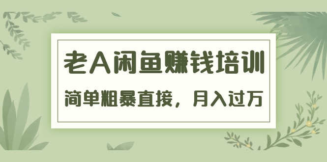 《老A闲鱼赚钱培训》简单粗暴直接，月入过万真正的闲鱼战术实课（51节课）-如意资源库