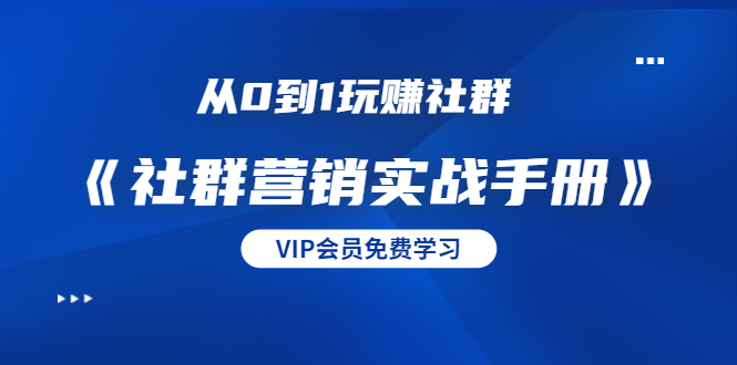 从0到1玩赚社群《社群营销实战手册》干货满满，多种变现模式（21节）-如意资源库