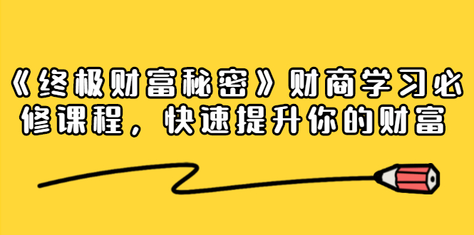 《终极财富秘密》财商学习必修课程，快速提升你的财富（18节视频课）-如意资源库
