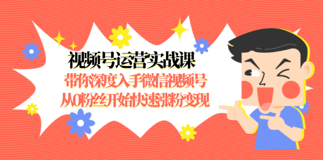 视频号运营实战课，带你深度入手微信视频号1.0，从0粉丝开始快速涨粉变现-如意资源库