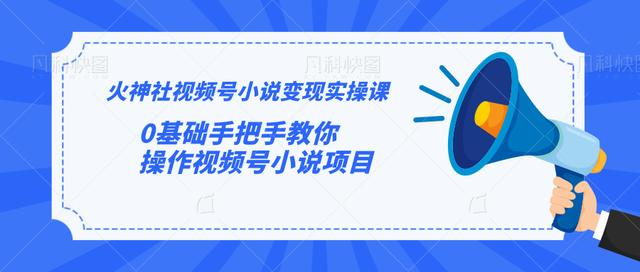 火神社视频号小说变现实操课：0基础手把手教你操作视频号小说项目-如意资源库