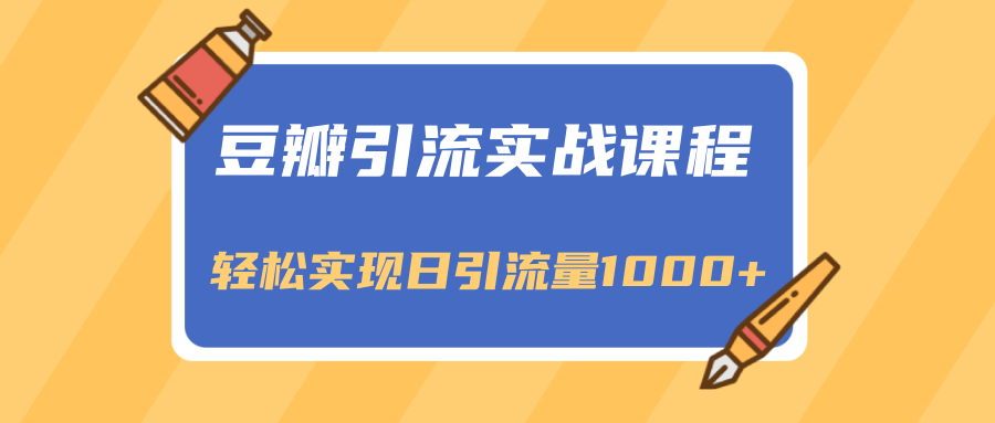 豆瓣引流实战课程，一个既能引流又能变现的渠道，轻松实现日引流量1000+-如意资源库