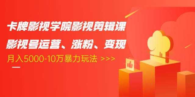 卡牌影视学院影视剪辑课：影视号运营、涨粉、变现、月入5000-10万暴力玩法-如意资源库