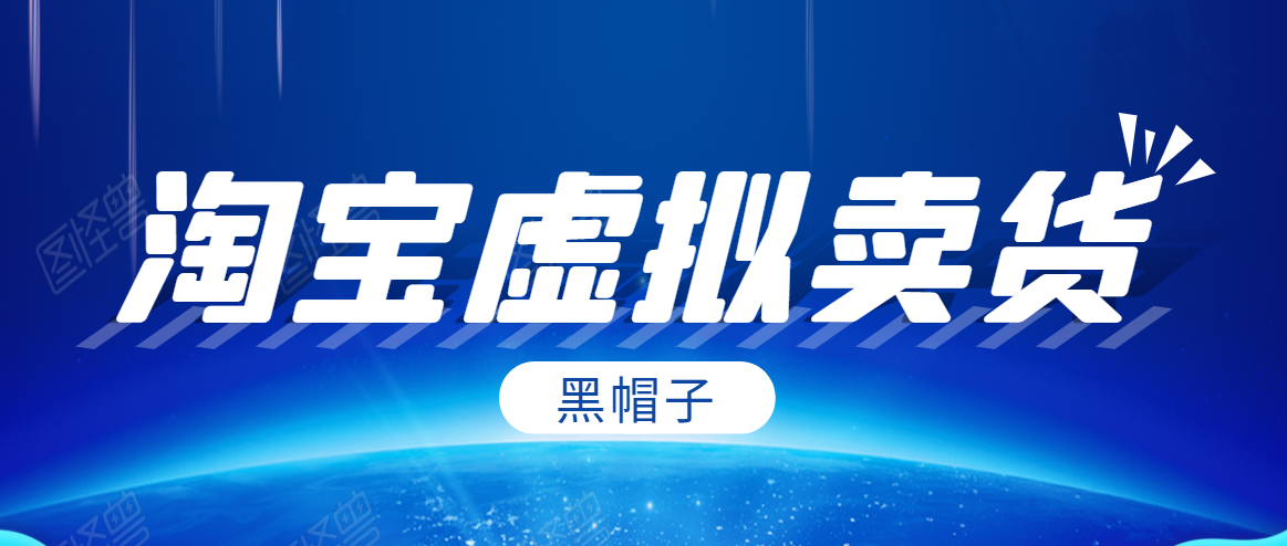 黑帽子淘宝虚拟卖货项目,单店每月收入5000+-如意资源库