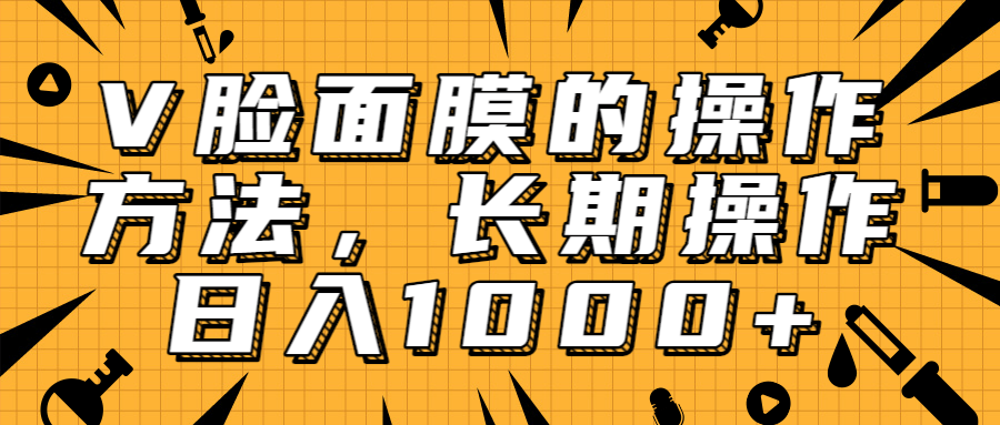 抖音上很火的V脸面膜赚钱方法，可长期操作稳定日入1000+-如意资源库