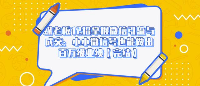媒老板12招掌握微信引流与成交：小小微信号也能做出百万级业绩-如意资源库