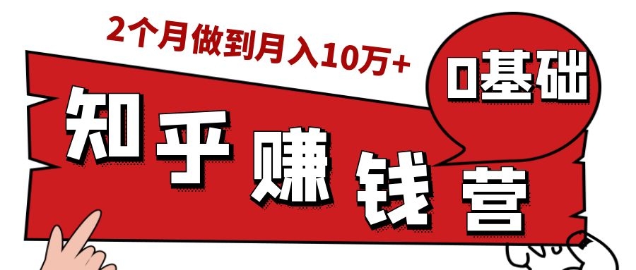 知乎赚钱实战营，0门槛，每天1小时，从月入2000到2个月做到月入10万+-如意资源库