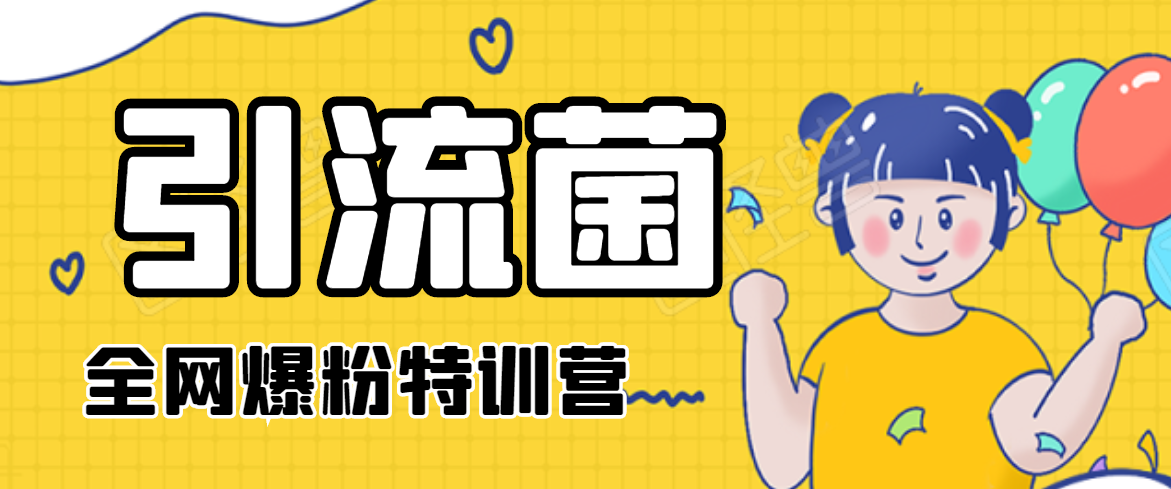 引流菌2020全网爆粉特训营（QQ群霸屏，知乎引流，群裂变，自动化引流等）-如意资源库