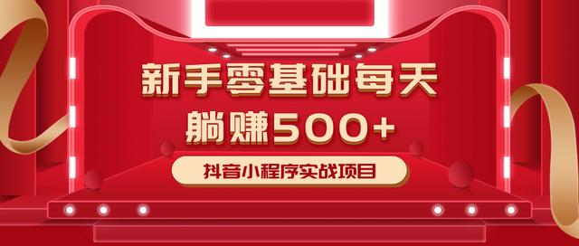 最新小白赚钱项目，零基础每天躺赚500+抖音小程序实战项目-如意资源库