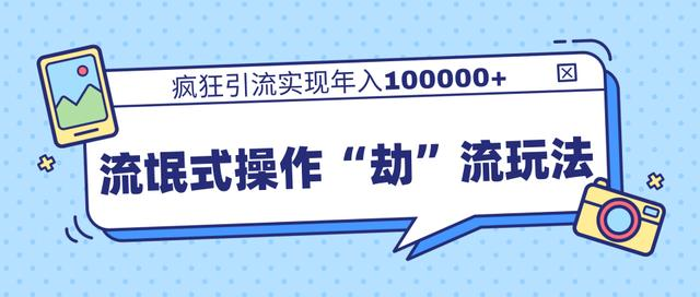 团队内部课程，流氓式操作“劫”流玩法,疯狂引流实现年入100000+-如意资源库