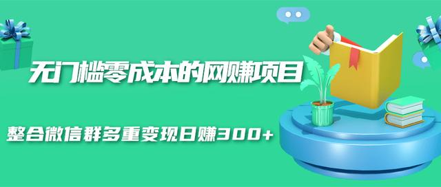 无门槛零成本的网赚项目，整合微信群多重变现日赚300+-如意资源库