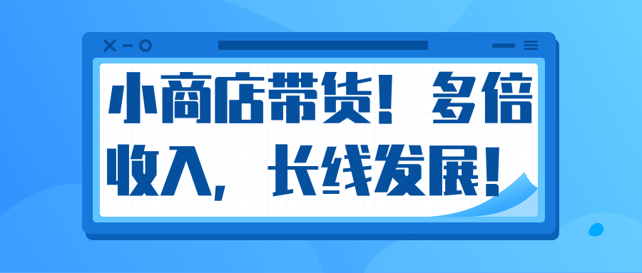 微信小商店带货，爆单多倍收入，长期复利循环！日赚300-800元不等-如意资源库