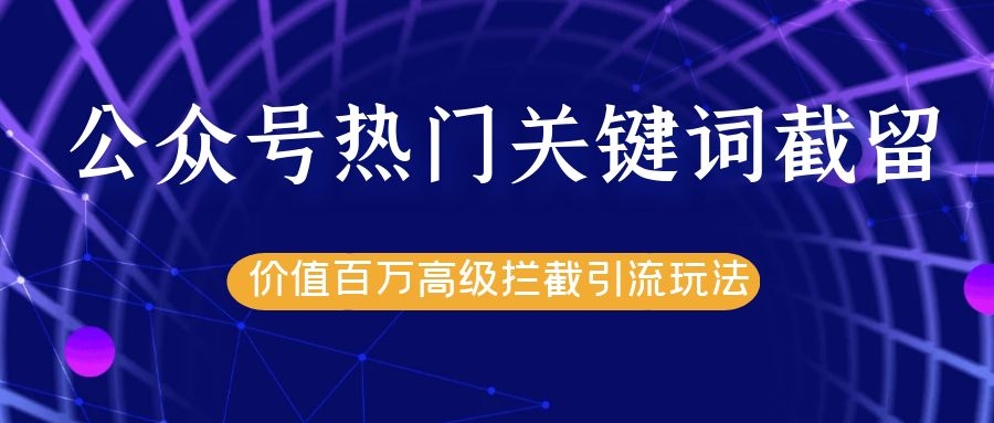 公众号热门关键词截留精准引流实战课程，价值百万高级拦截引流玩法！-如意资源库