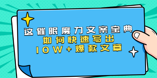 本源《催眠魔力文案宝典》如何快速写出10W+爆款文章，人人皆可复制(31节课)-如意资源库
