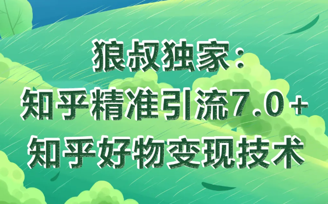 狼叔知乎精准引流7.0+知乎好物变现技术课程-如意资源库
