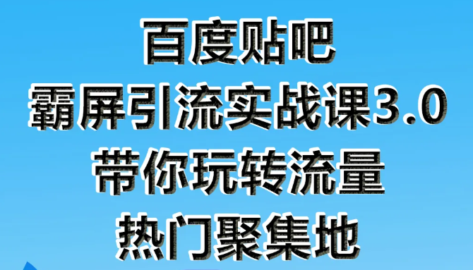 狼叔百度贴吧霸屏引流实战课3.0，带你玩转流量热门聚集地-如意资源库
