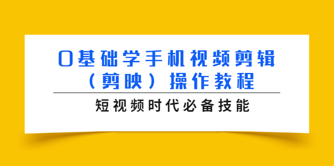 0基础学手机视频剪辑（剪映）操作教程，短视频时代必备技能-如意资源库