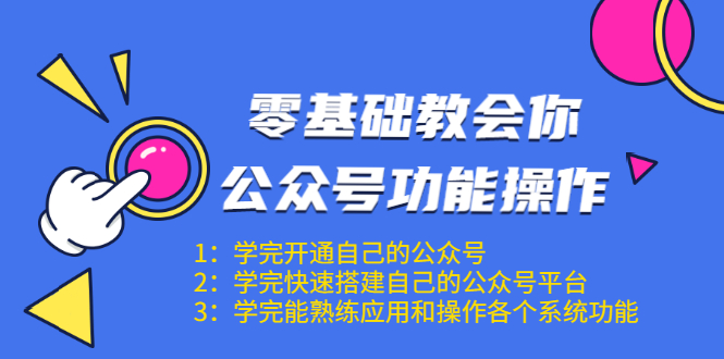 零基础教会你公众号功能操作、平台搭建、图文编辑、菜单设置等（18节课）-如意资源库