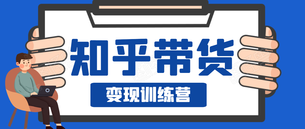 知乎带货变现训练营，教你0成本变现，告别拿死工资的生活-如意资源库