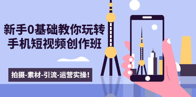 新手0基础教你玩转手机短视频创作班：拍摄-素材-引流-运营实操！-如意资源库