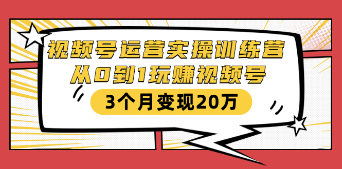 视频号运营实操训练营：从0到1玩赚视频号，3个月变现20万-如意资源库