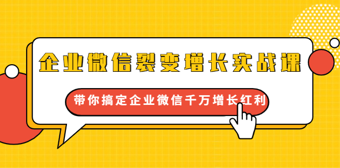企业微信裂变增长实战课：带你搞定企业微信千万增长红利，新流量-新玩法-如意资源库