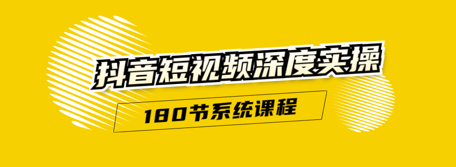 抖音短视频深度实操：直接一步到位，听了就能用（180节系统课程）-如意资源库