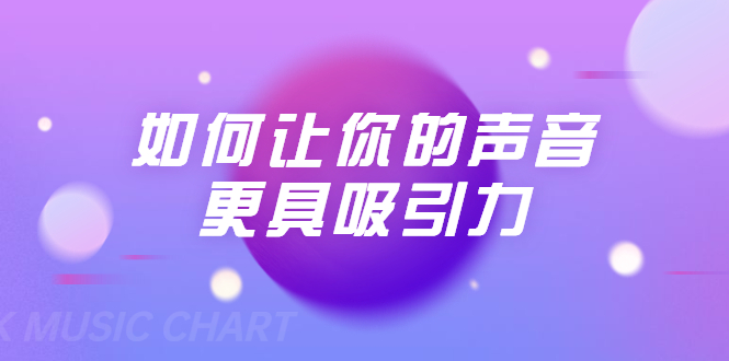 刘琪·如何让你的声音更具吸引力（20节课-完结）-如意资源库
